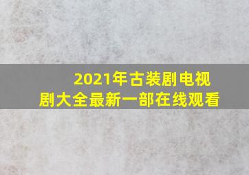 2021年古装剧电视剧大全最新一部在线观看