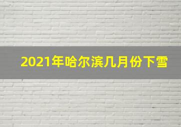 2021年哈尔滨几月份下雪