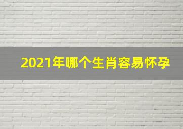 2021年哪个生肖容易怀孕