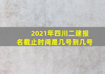 2021年四川二建报名截止时间是几号到几号