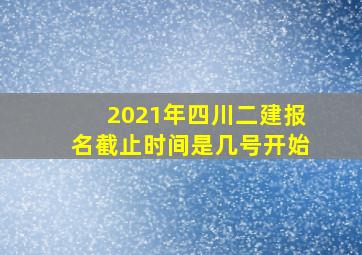 2021年四川二建报名截止时间是几号开始