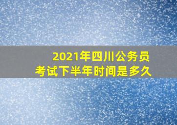 2021年四川公务员考试下半年时间是多久