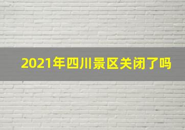 2021年四川景区关闭了吗