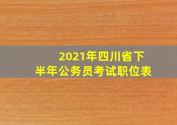 2021年四川省下半年公务员考试职位表