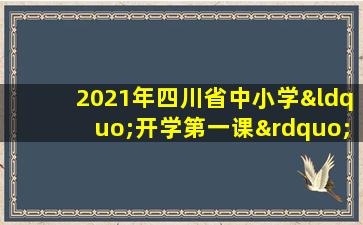 2021年四川省中小学“开学第一课”