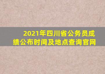 2021年四川省公务员成绩公布时间及地点查询官网