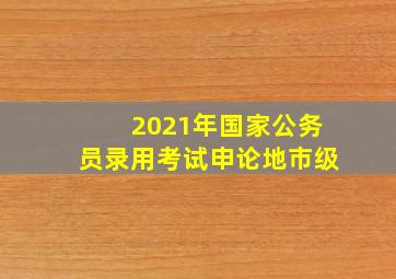 2021年国家公务员录用考试申论地市级