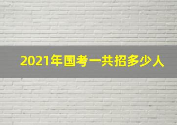 2021年国考一共招多少人