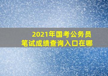 2021年国考公务员笔试成绩查询入口在哪