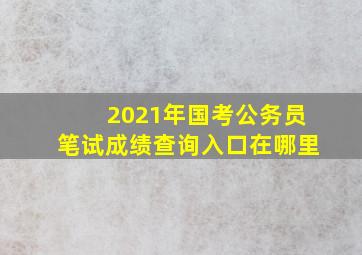 2021年国考公务员笔试成绩查询入口在哪里