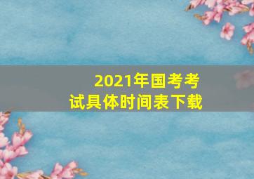 2021年国考考试具体时间表下载