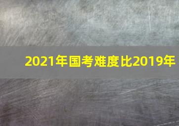 2021年国考难度比2019年