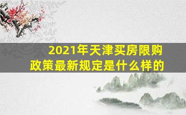 2021年天津买房限购政策最新规定是什么样的