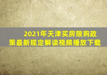 2021年天津买房限购政策最新规定解读视频播放下载