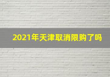 2021年天津取消限购了吗