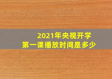 2021年央视开学第一课播放时间是多少