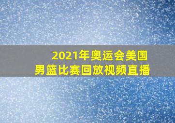 2021年奥运会美国男篮比赛回放视频直播