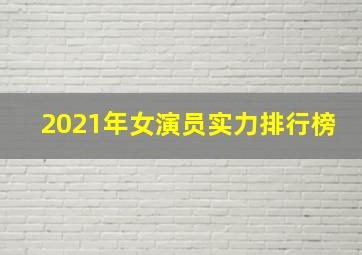 2021年女演员实力排行榜