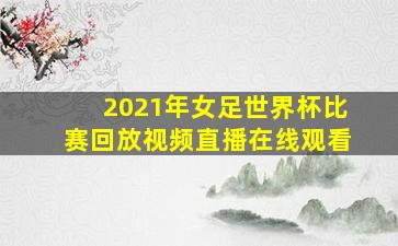 2021年女足世界杯比赛回放视频直播在线观看