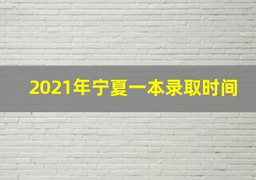 2021年宁夏一本录取时间