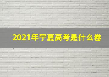 2021年宁夏高考是什么卷