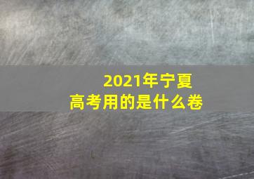 2021年宁夏高考用的是什么卷