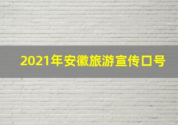 2021年安徽旅游宣传口号