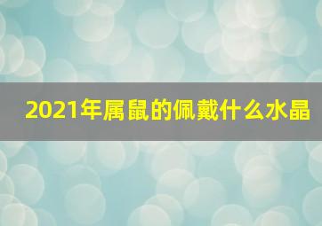 2021年属鼠的佩戴什么水晶