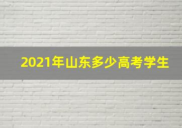 2021年山东多少高考学生