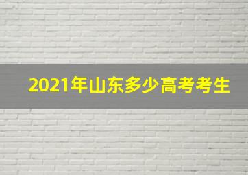 2021年山东多少高考考生