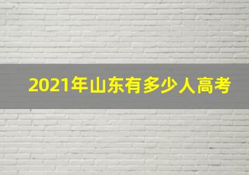 2021年山东有多少人高考