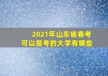 2021年山东省春考可以报考的大学有哪些