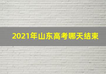 2021年山东高考哪天结束