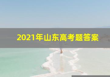 2021年山东高考题答案