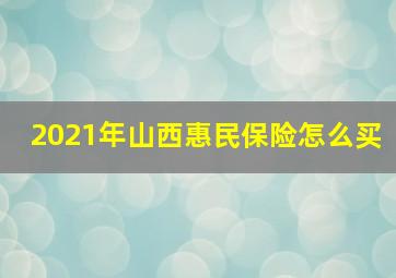 2021年山西惠民保险怎么买