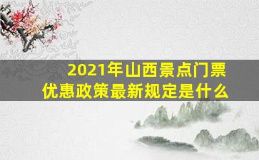 2021年山西景点门票优惠政策最新规定是什么