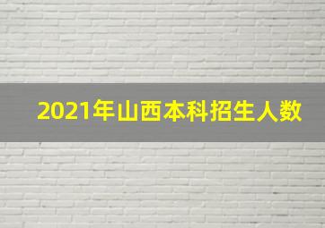 2021年山西本科招生人数