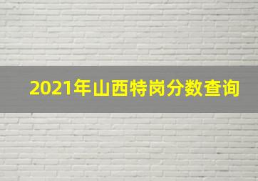 2021年山西特岗分数查询