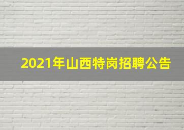 2021年山西特岗招聘公告