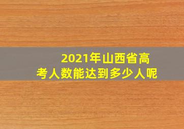 2021年山西省高考人数能达到多少人呢