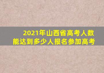 2021年山西省高考人数能达到多少人报名参加高考