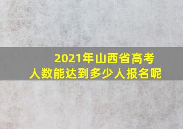 2021年山西省高考人数能达到多少人报名呢