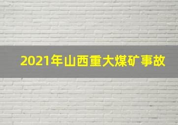 2021年山西重大煤矿事故