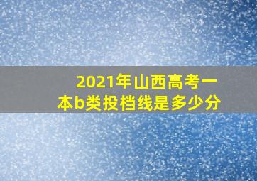 2021年山西高考一本b类投档线是多少分