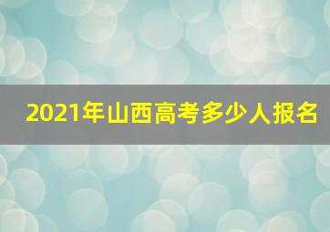 2021年山西高考多少人报名