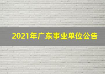 2021年广东事业单位公告