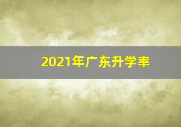 2021年广东升学率