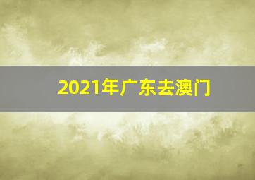 2021年广东去澳门