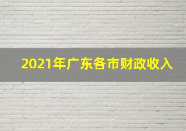 2021年广东各市财政收入