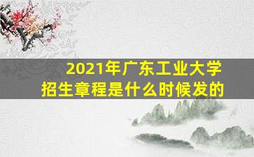 2021年广东工业大学招生章程是什么时候发的